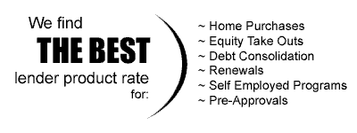 We find THE BEST lender product rate for: Home purchases, Equity Take Outs, Debt Consolidation, Renewals, Self Employed Programs, Pre-Approvals